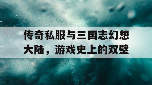传奇私服与三国志幻想大陆，游戏史上的双璧