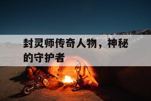 封灵师传奇人物，神秘的守护者