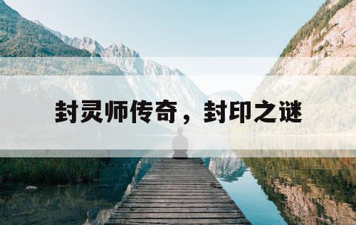 封灵师传奇，封印之谜