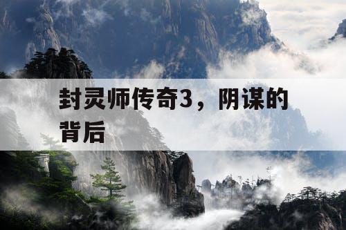 封灵师传奇3，阴谋的背后