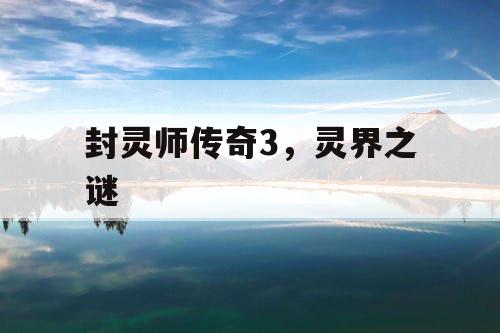 封灵师传奇3，灵界之谜