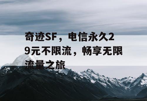 奇迹SF，电信永久29元不限流，畅享无限流量之旅