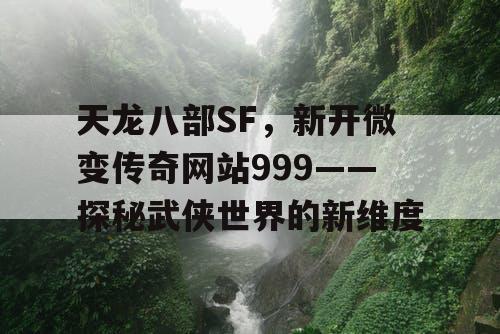 天龙八部SF，新开微变传奇网站999——探秘武侠世界的新维度