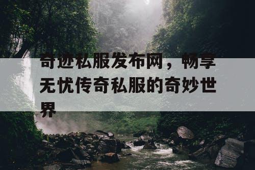 奇迹私服发布网，畅享无忧传奇私服的奇妙世界