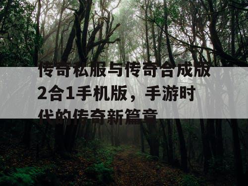 传奇私服与传奇合成版2合1手机版，手游时代的传奇新篇章