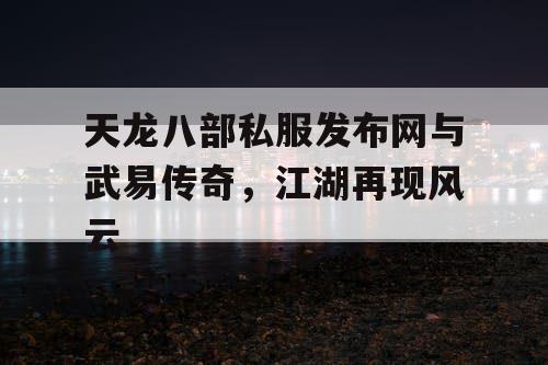 天龙八部私服发布网与武易传奇，江湖再现风云