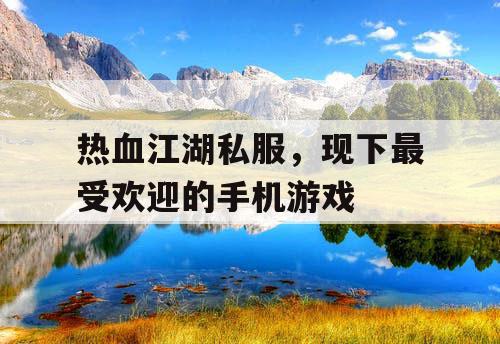 热血江湖私服，现下最受欢迎的手机游戏