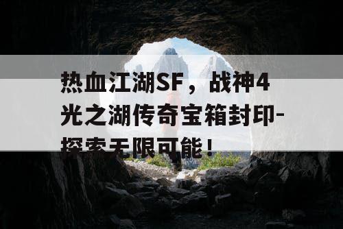 热血江湖SF，战神4光之湖传奇宝箱封印-探索无限可能！