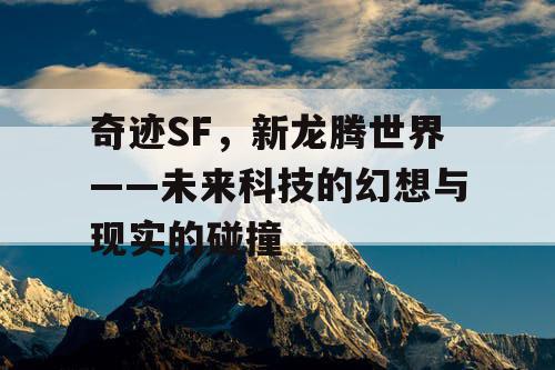 奇迹SF，新龙腾世界——未来科技的幻想与现实的碰撞