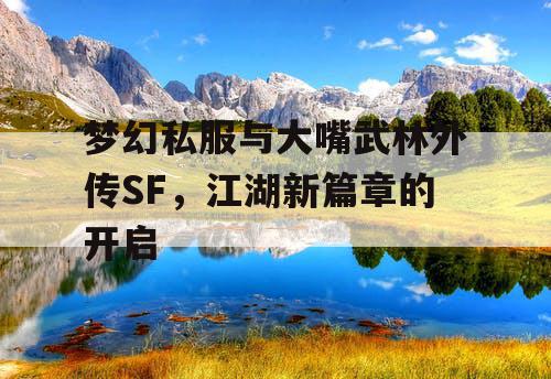 梦幻私服与大嘴武林外传SF，江湖新篇章的开启