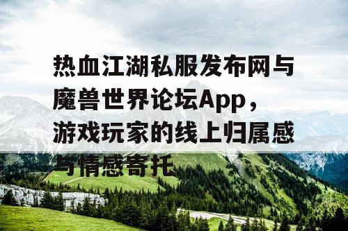 热血江湖私服发布网与魔兽世界论坛App，游戏玩家的线上归属感与情感寄托