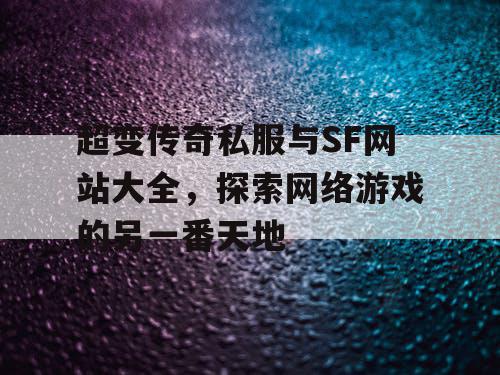 超变传奇私服与SF网站大全，探索网络游戏的另一番天地