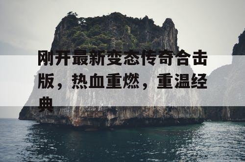 刚开最新变态传奇合击版，热血重燃，重温经典