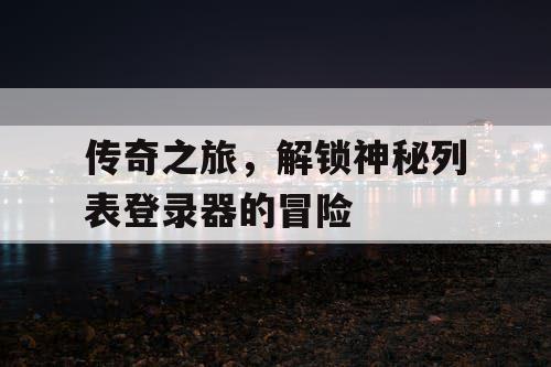 传奇之旅，解锁神秘列表登录器的冒险