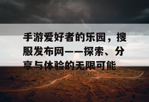 手游爱好者的乐园，搜服发布网——探索、分享与体验的无限可能