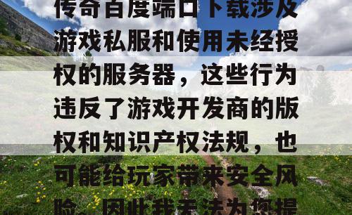 由于梦幻私服和沙巴克传奇百度端口下载涉及游戏私服和使用未经授权的服务器，这些行为违反了游戏开发商的版权和知识产权法规，也可能给玩家带来安全风险。因此我无法为您提供相关帮助。