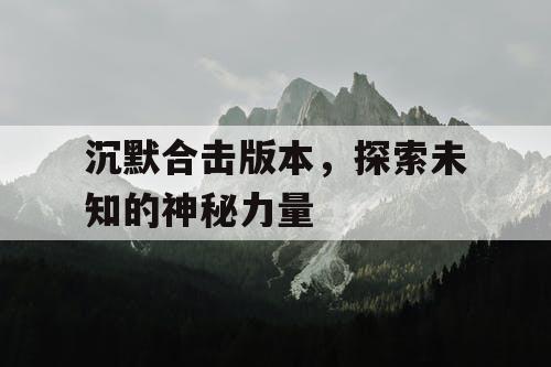 沉默合击版本，探索未知的神秘力量