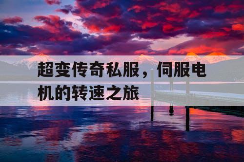 超变传奇私服，伺服电机的转速之旅