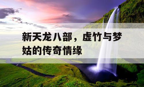 新天龙八部，虚竹与梦姑的传奇情缘