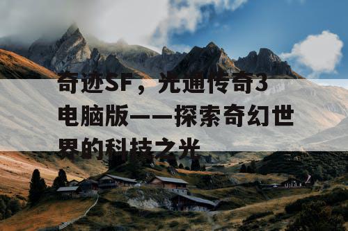 奇迹SF，光通传奇3电脑版——探索奇幻世界的科技之光