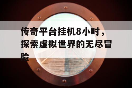 传奇平台挂机8小时，探索虚拟世界的无尽冒险