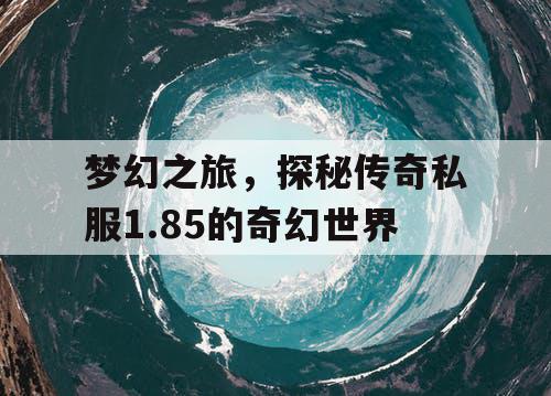 梦幻之旅，探秘传奇私服1.85的奇幻世界