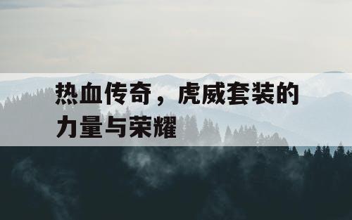 热血传奇，虎威套装的力量与荣耀