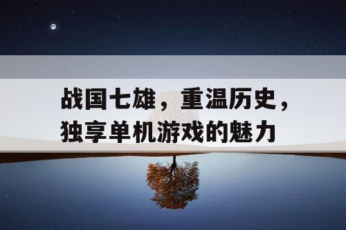 战国七雄，重温历史，独享单机游戏的魅力