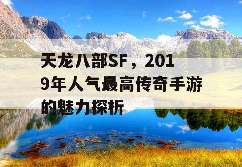 天龙八部SF，2019年人气最高传奇手游的魅力探析