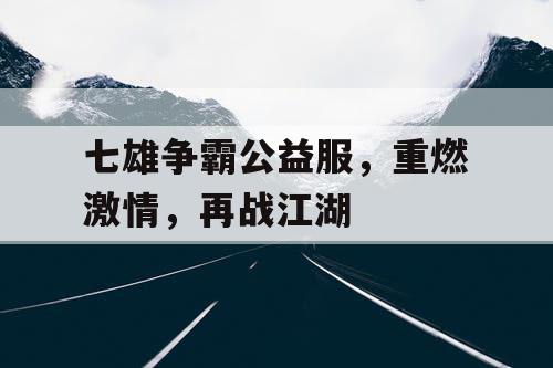 七雄争霸公益服，重燃激情，再战江湖