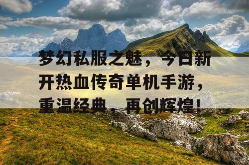 梦幻私服之魅，今日新开热血传奇单机手游，重温经典，再创辉煌！