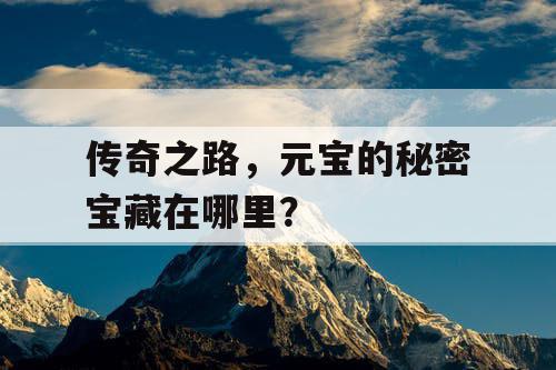 传奇之路，元宝的秘密宝藏在哪里？