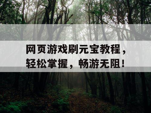 网页游戏刷元宝教程，轻松掌握，畅游无阻！