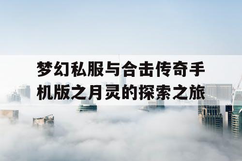 梦幻私服与合击传奇手机版之月灵的探索之旅