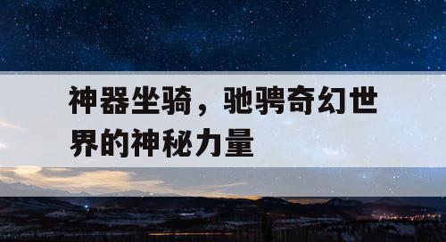 神器坐骑，驰骋奇幻世界的神秘力量