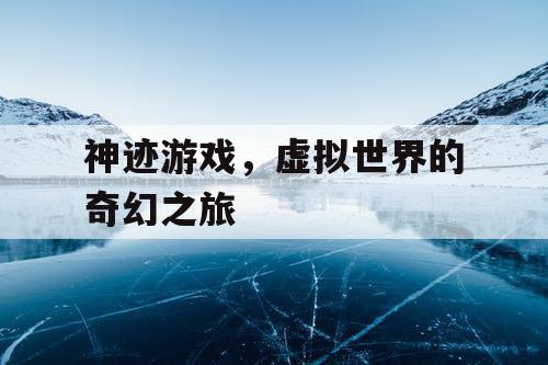 神迹游戏，虚拟世界的奇幻之旅
