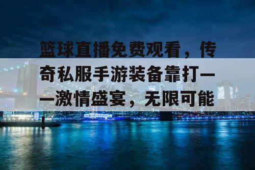 篮球直播免费观看，传奇私服手游装备靠打——激情盛宴，无限可能！