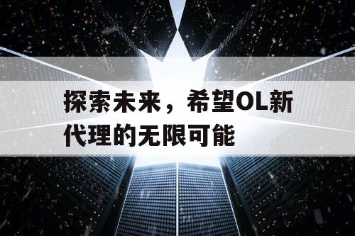 探索未来，希望OL新代理的无限可能