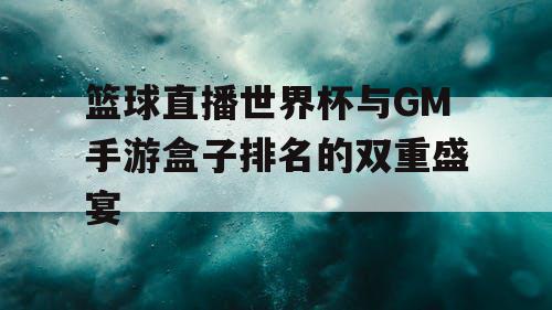 篮球直播世界杯与GM手游盒子排名的双重盛宴