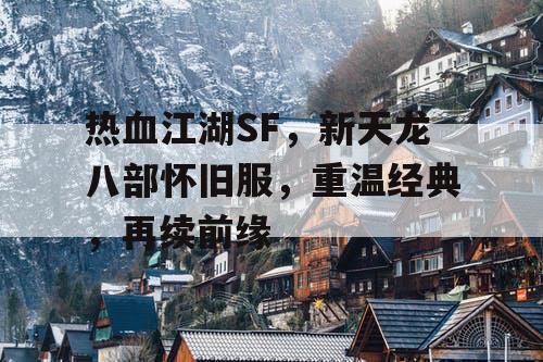 热血江湖SF，新天龙八部怀旧服，重温经典，再续前缘