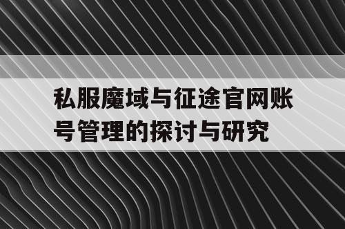私服魔域与征途官网账号管理的探讨与研究