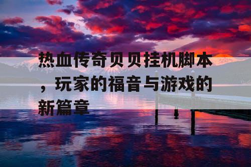 热血传奇贝贝挂机脚本，玩家的福音与游戏的新篇章