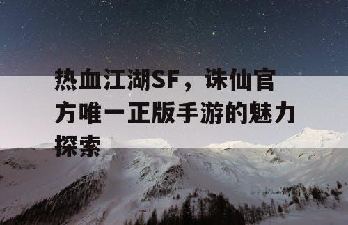 热血江湖SF，诛仙官方唯一正版手游的魅力探索
