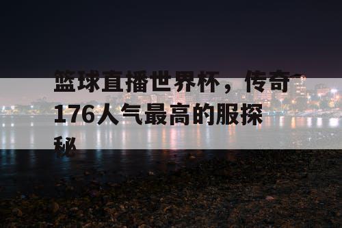 篮球直播世界杯，传奇176人气最高的服探秘