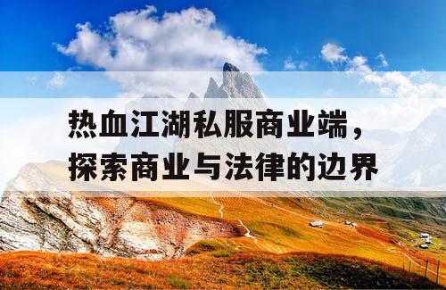热血江湖私服商业端，探索商业与法律的边界