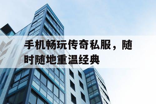 手机畅玩传奇私服，随时随地重温经典