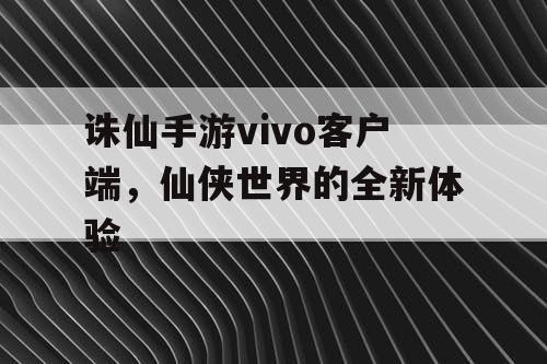 诛仙手游vivo客户端，仙侠世界的全新体验
