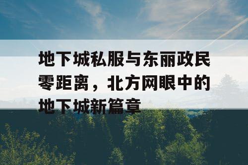 地下城私服与东丽政民零距离，北方网眼中的地下城新篇章