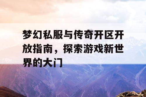 梦幻私服与传奇开区开放指南，探索游戏新世界的大门