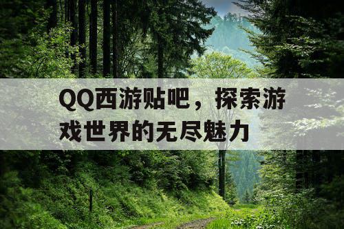QQ西游贴吧，探索游戏世界的无尽魅力
